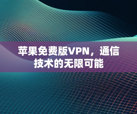 苹果免费版VPN，通信技术的无限可能