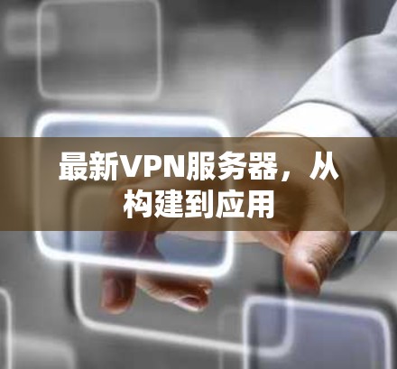 最新VPN服务器，从构建到应用