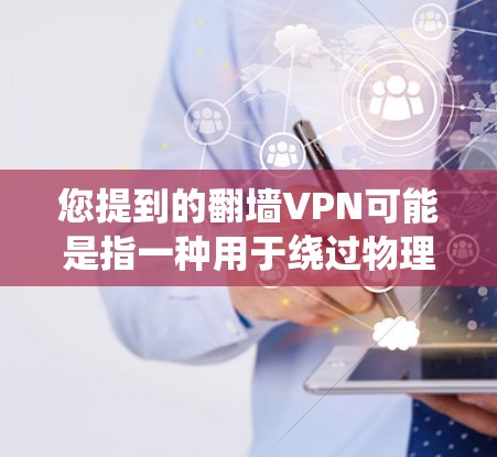 您提到的<strong>翻墙</strong>VPN可能是指一种用于绕过物理墙或防火墙的VPN软件。然而，通常VPN存在一定的使用限制，包括访问权限、下载速度、使用时间等。以下是一些关于<strong>翻墙</strong>VPN的常见问题和信息