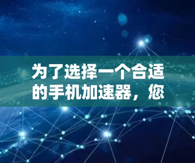 为了选择一个合适的手机加速器,您可以按照以下步骤进行 为了选择一个合适的手机加速器,您可以按照以下步骤进行
