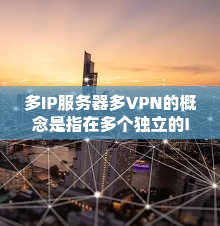 多IP服务器多VPN的概念是指在多个独立的IP地址服务器上建立统一的VPN网络。以下是详细的步骤和注意事项