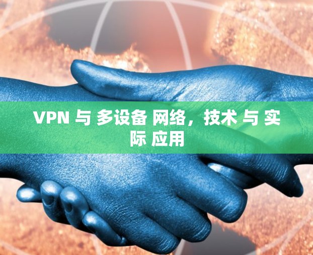 VPN 与 多设备 网络，技术 与 实际 应用