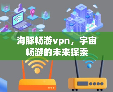 海豚畅游vpn,宇宙畅游的未来探索 海豚畅游vpn,宇宙畅游的未来探索