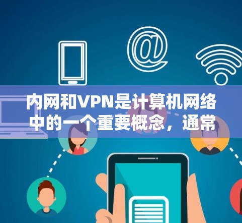 内网和VPN是计算机网络中的一个重要概念，通常指内部网络和通过VPN连接到外部网络的网络。以下是一些关于如何在内网和VPN中的使用和安全的建议