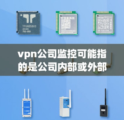 vpn公司监控可能指的是公司内部或外部的监控系统，具体功能取决于公司的业务需求和监控设备类型。以下是一些可能的监控功能和建议