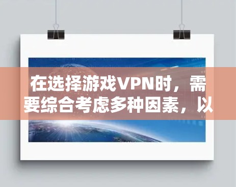 在选择游戏VPN时，需要综合考虑多种因素，以确保使用时的安全性和效率。以下是对游戏VPN的推荐与总结