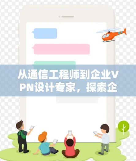 从通信工程师到企业VPN设计专家,探索企业VPN的未来之路 从通信工程师到企业VPN设计专家,探索企业VPN的未来之路