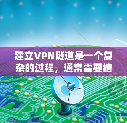 建立VPN隧道是一个复杂的过程,通常需要结合网络安全、环境安全和法律方面的考虑。以下是一些基本的步骤和注意事项,帮助您理解如何在森林、山林或其他安全的环境中建立一个VPN隧道 建立VPN隧道是一个复杂的过程,通常需要结合网络安全、环境安全和法律方面的考虑。以下是一些基本的步骤和注意事项,帮助您理解如何在森林、山林或其他安全的环境中建立一个VPN隧道