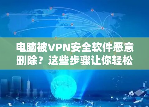 电脑被VPN安全软件恶意删除？这些步骤让你轻松恢复