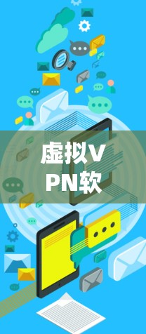 虚拟VPN软件帮助用户远程访问互联网，提供安全且便捷的访问方式。以下是选择虚拟VPN软件的步骤指南