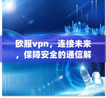欧服vpn，连接未来，保障安全的通信解决方案