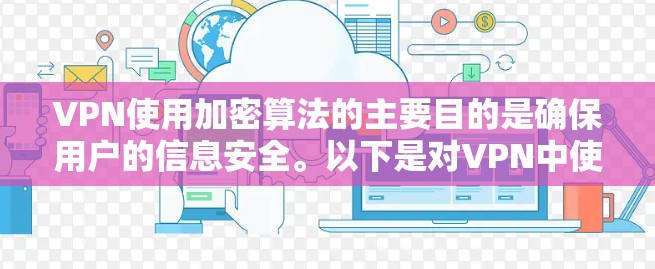 VPN使用加密算法的主要目的是确保用户的信息安全。以下是对VPN中使用的加密算法的详细说明 VPN使用加密算法的主要目的是确保用户的信息安全。以下是对VPN中使用的加密算法的详细说明