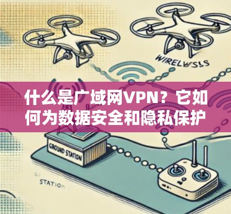 什么是广域网VPN？它如何为数据安全和隐私保护做出贡献？