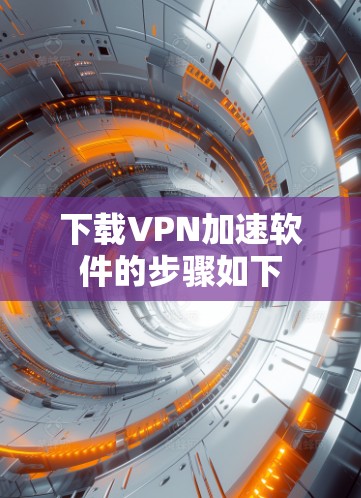 下载VPN加速软件的步骤如下 下载VPN加速软件的步骤如下