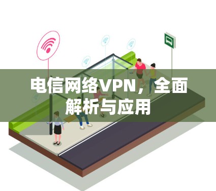 电信网络VPN，全面解析与应用