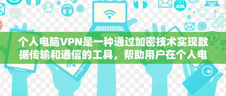 个人电脑VPN是一种通过加密技术实现数据传输和通信的工具，帮助用户在个人电脑上进行加密通信、数据传输和信息保密。以下是对个人电脑VPN的详细介绍
