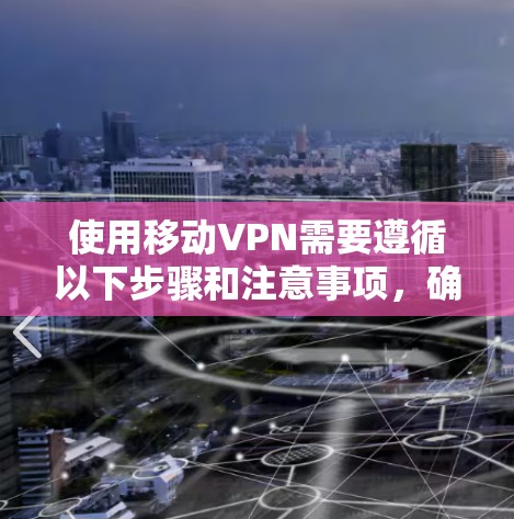 使用移动VPN需要遵循以下步骤和注意事项，确保安全可靠