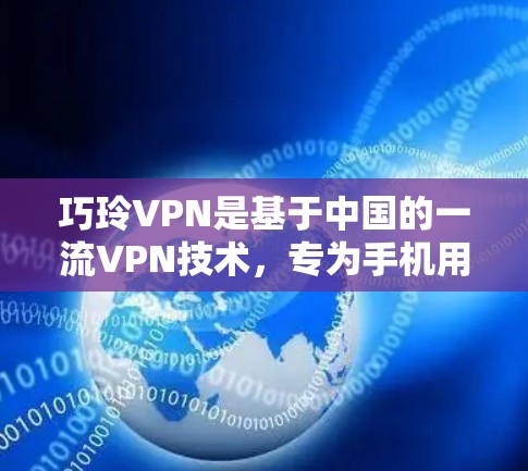 巧玲VPN是基于中国的一流VPN技术，专为手机用户设计的无痕上网服务。如果你正在寻找如何在手机上使用巧玲VPN，以下是一些关键信息和操作步骤