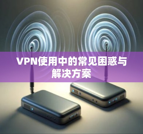 VPN使用中的常见困惑与解决方案