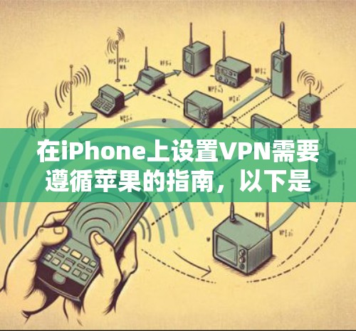 在iPhone上设置VPN需要遵循苹果的指南,以下是一个逐步指南,帮助您实现VPN功能 在iPhone上设置VPN需要遵循苹果的指南,以下是一个逐步指南,帮助您实现VPN功能