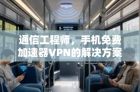 通信工程师，手机免费加速器VPN的解决方案