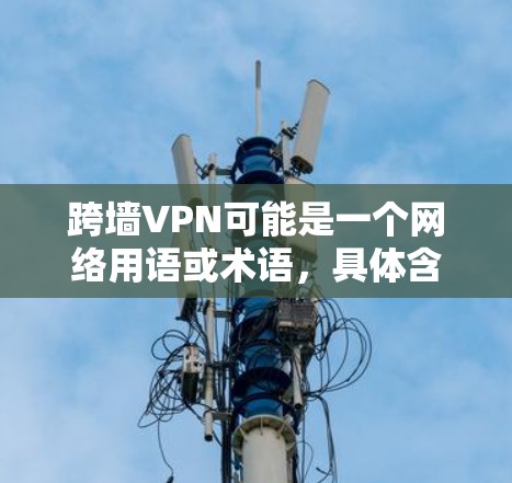 跨墙VPN可能是一个网络用语或术语,具体含义可能因上下文而异。以下是一些可能的解释 跨墙VPN可能是一个网络用语或术语,具体含义可能因上下文而异。以下是一些可能的解释