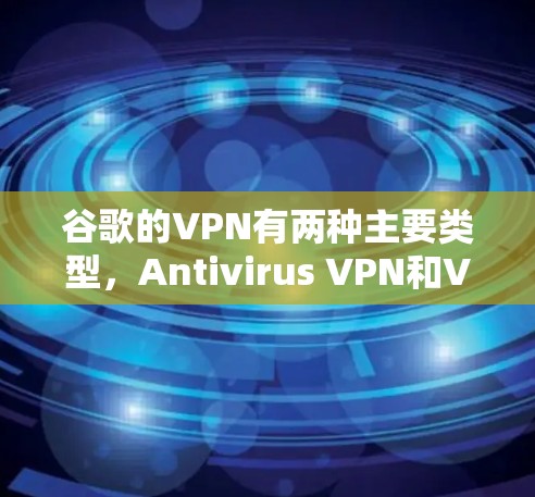 谷歌的VPN有两种主要类型,Antivirus VPN和VPN 养生 系列,各自在功能、安全性、目标用户和价格等方面有所不同。以下是它们的详细比较 谷歌的VPN有两种主要类型,Antivirus VPN和VPN 养生 系列,各自在功能、安全性、目标用户和价格等方面有所不同。以下是它们的详细比较