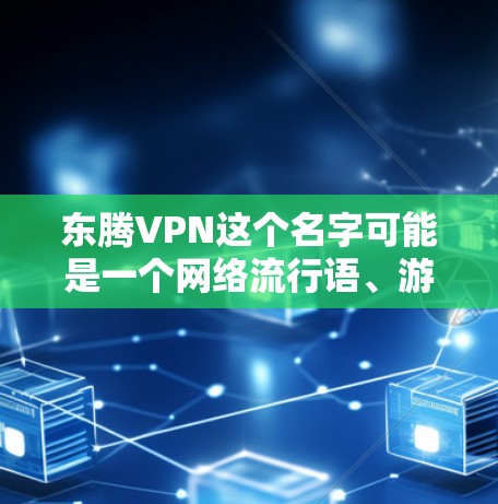 东腾VPN这个名字可能是一个网络流行语、游戏名或影视作品中的角色。以下是对东腾VPN的可能解释