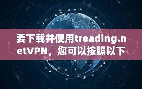 要下载并使用treading.netVPN，您可以按照以下步骤操作