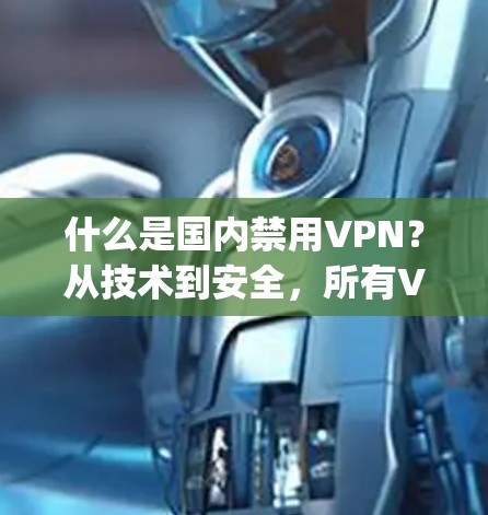 什么是国内禁用VPN？从技术到安全，所有VPN都走这步步 wrong！