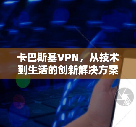 卡巴斯基VPN，从技术到生活的创新解决方案