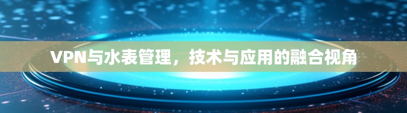 VPN与水表管理，技术与应用的融合视角