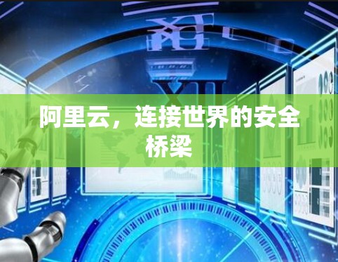 阿里云,连接世界的安全桥梁 阿里云,连接世界的安全桥梁