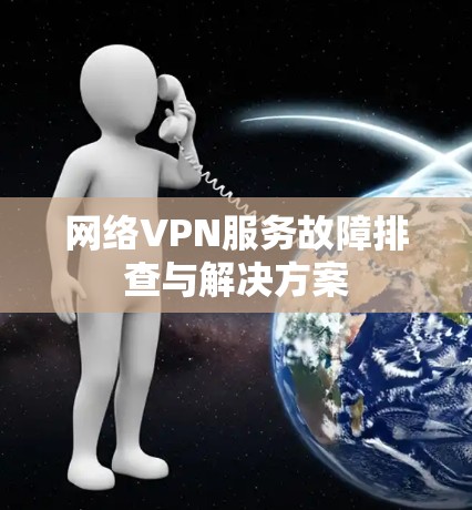 网络VPN服务故障排查与解决方案 网络VPN服务故障排查与解决方案