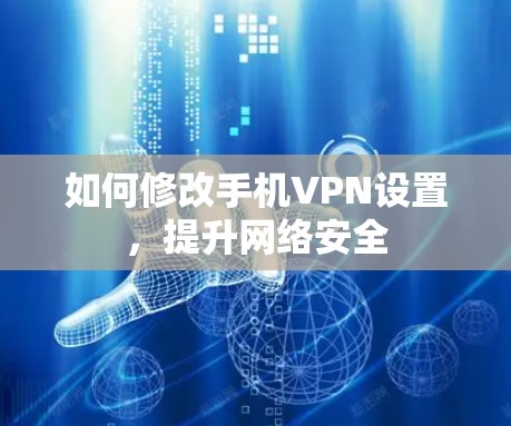 如何修改手机VPN设置，提升网络安全