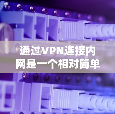 通过VPN连接内网是一个相对简单的步骤,但需要仔细执行以确保安全和正确。以下是一个清晰的指南 通过VPN连接内网是一个相对简单的步骤,但需要仔细执行以确保安全和正确。以下是一个清晰的指南