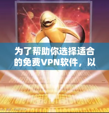 为了帮助你选择适合的免费VPN软件，以下是一个分步骤的推荐过程