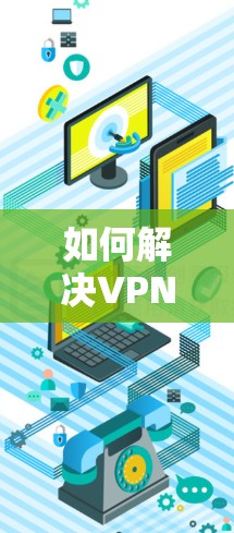 如何解决VPN无法连接互联网的问题? 如何解决VPN无法连接互联网的问题?