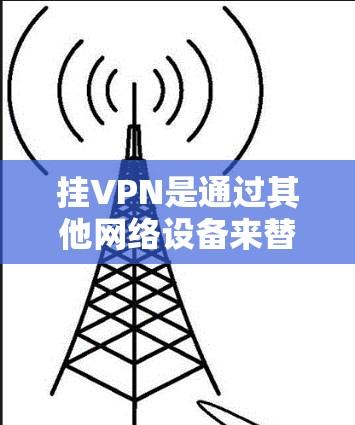 挂VPN是通过其他网络设备来替代VPN提供的访问,以增加网络的安全性和可靠性。以下是挂VPN的具体步骤 挂VPN是通过其他网络设备来替代VPN提供的访问,以增加网络的安全性和可靠性。以下是挂VPN的具体步骤