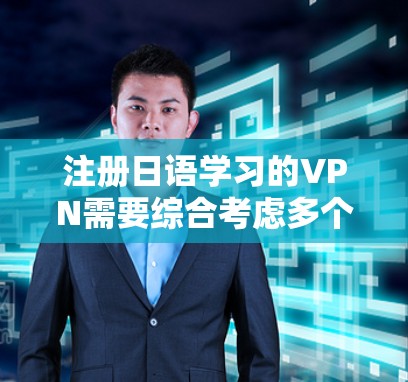 注册日语学习的VPN需要综合考虑多个因素，以下是一步步的指南