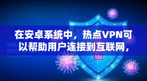 在安卓系统中，热点VPN可以帮助用户连接到互联网，隐藏在本地IP地址中，保护隐私。以下是一些步骤，帮助你使用热点VPN