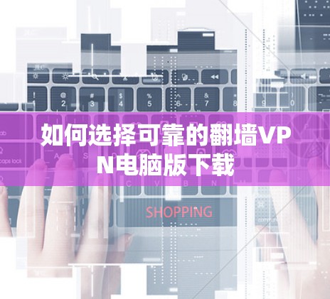 如何选择可靠的<strong>翻墙</strong>VPN电脑版下载
