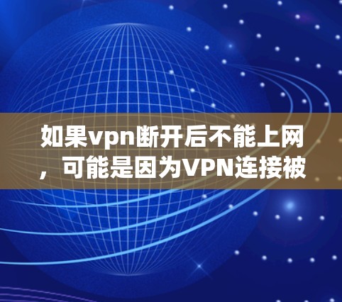 如果vpn断开后不能上网，可能是因为VPN连接被中断了，或者VPN服务器被禁用了。以下是一些可能的原因和解决方法