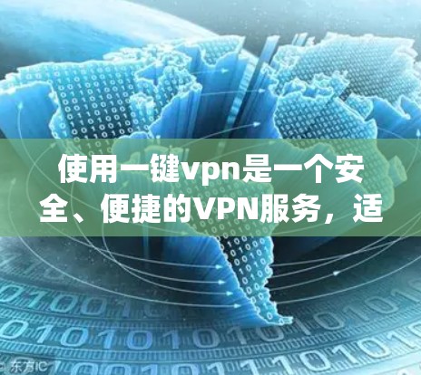 使用一键vpn是一个安全、便捷的VPN服务，适合个人用户进行远程访问。以下是详细的使用步骤和注意事项