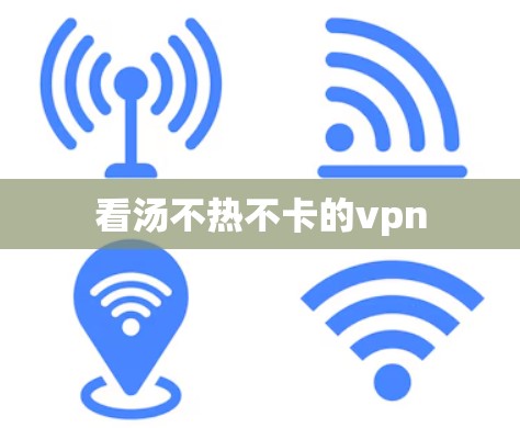 看汤不热不卡的vpn 看汤不热不卡的vpn