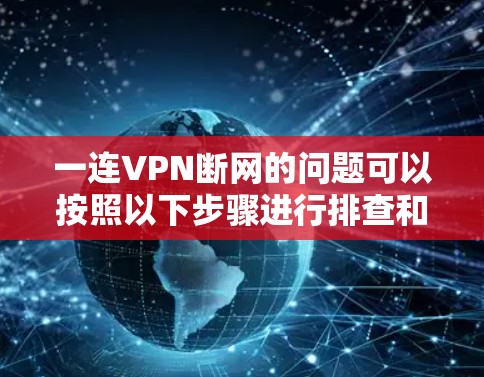 一连VPN断网的问题可以按照以下步骤进行排查和解决 一连VPN断网的问题可以按照以下步骤进行排查和解决