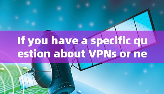 If you have a specific question about VPNs or need help with one,feel free to ask! If you have a specific question about VPNs or need help with one,feel free to ask!
