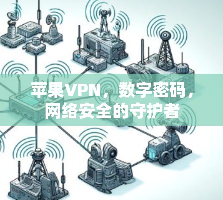 苹果VPN，数字密码，网络安全的守护者