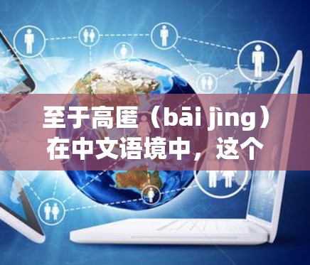 至于高匿（bāi jìng）在中文语境中，这个词语通常用来形容一种深藏或隐藏的行为，可能指某种高级或复杂的技术操作，或者指某种隐藏的、潜在的危险