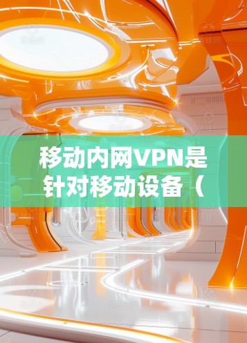 移动内网VPN是针对移动设备(如手机、平板电脑等)的VPN服务,旨在提供本地设备间的加密通信,允许用户在移动设备上登录并访问外部网络。以下是对移动内网VPN的详细介绍 移动内网VPN是针对移动设备(如手机、平板电脑等)的VPN服务,旨在提供本地设备间的加密通信,允许用户在移动设备上登录并访问外部网络。以下是对移动内网VPN的详细介绍